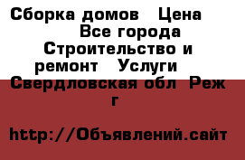 Сборка домов › Цена ­ 100 - Все города Строительство и ремонт » Услуги   . Свердловская обл.,Реж г.